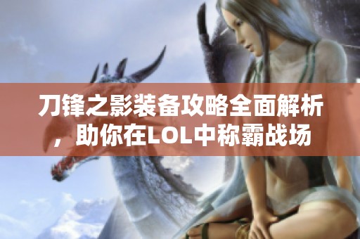 刀锋之影装备攻略全面解析，助你在LOL中称霸战场