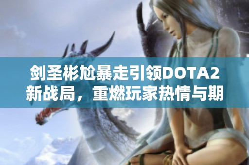 剑圣彬尬暴走引领DOTA2新战局，重燃玩家热情与期待