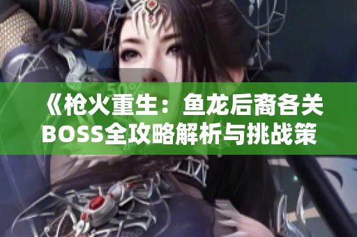 《枪火重生：鱼龙后裔各关BOSS全攻略解析与挑战策略》