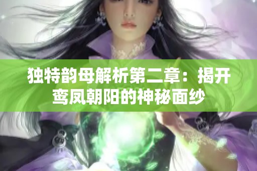 独特韵母解析第二章：揭开鸾凤朝阳的神秘面纱