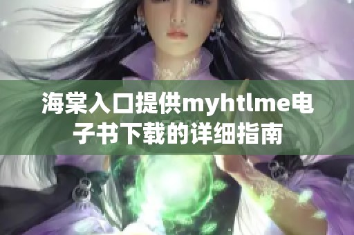 海棠入口提供myhtlme电子书下载的详细指南