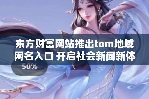 东方财富网站推出tom地域网名入口 开启社会新闻新体验