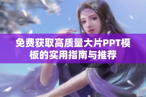 免费获取高质量大片PPT模板的实用指南与推荐