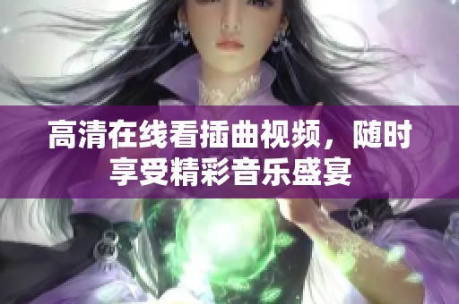 高清在线看插曲视频，随时享受精彩音乐盛宴