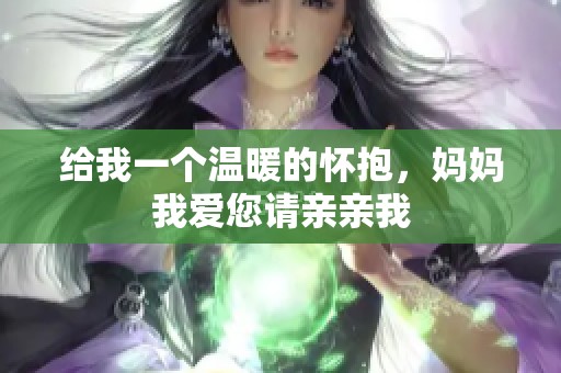 给我一个温暖的怀抱，妈妈我爱您请亲亲我