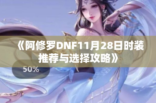 《阿修罗DNF11月28日时装推荐与选择攻略》