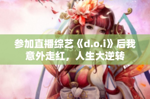 参加直播综艺《d.o.i》后我意外走红，人生大逆转