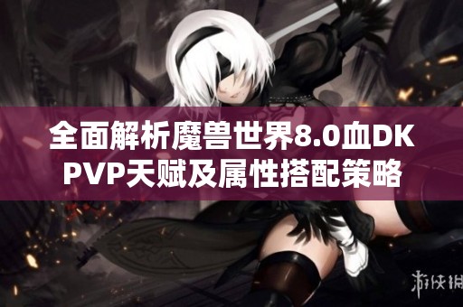 全面解析魔兽世界8.0血DKPVP天赋及属性搭配策略