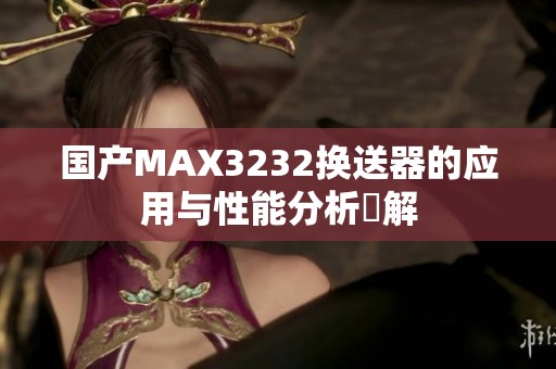 国产MAX3232换送器的应用与性能分析詳解