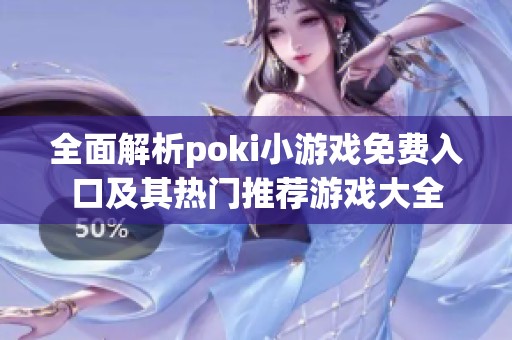 全面解析poki小游戏免费入口及其热门推荐游戏大全