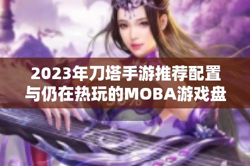 2023年刀塔手游推荐配置与仍在热玩的MOBA游戏盘点