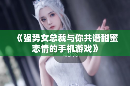 《强势女总裁与你共谱甜蜜恋情的手机游戏》