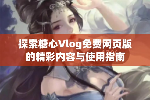 探索糖心Vlog免费网页版的精彩内容与使用指南