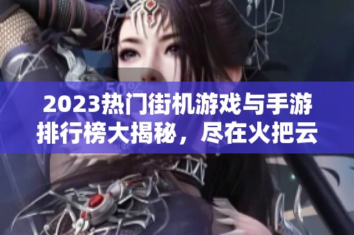 2023热门街机游戏与手游排行榜大揭秘，尽在火把云手游网！