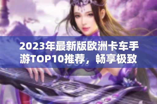 2023年最新版欧洲卡车手游TOP10推荐，畅享极致模拟驾驶体验