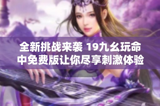 全新挑战来袭 19九幺玩命中免费版让你尽享刺激体验