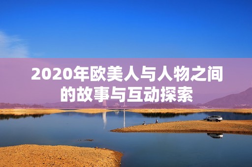 2020年欧美人与人物之间的故事与互动探索