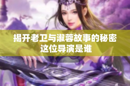 揭开老卫与淑蓉故事的秘密 这位导演是谁