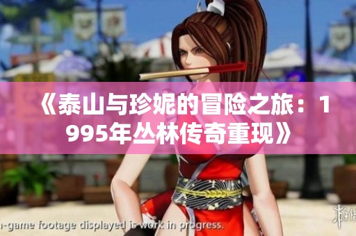 《泰山与珍妮的冒险之旅：1995年丛林传奇重现》