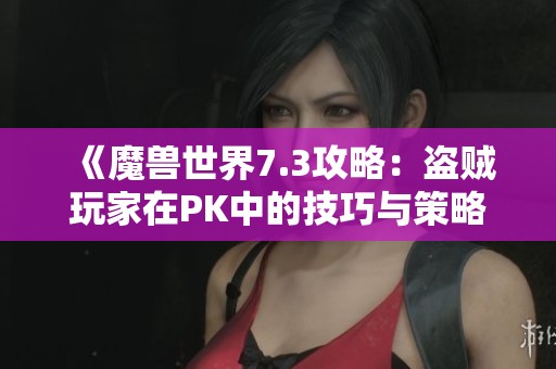 《魔兽世界7.3攻略：盗贼玩家在PK中的技巧与策略分析》