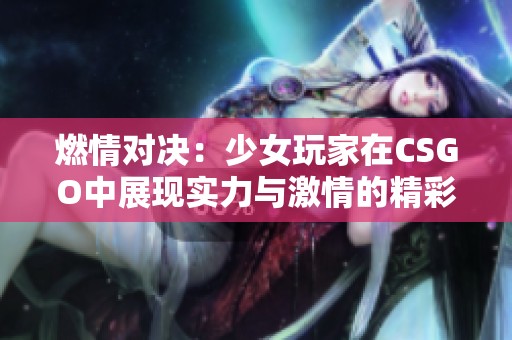 燃情对决：少女玩家在CSGO中展现实力与激情的精彩瞬间