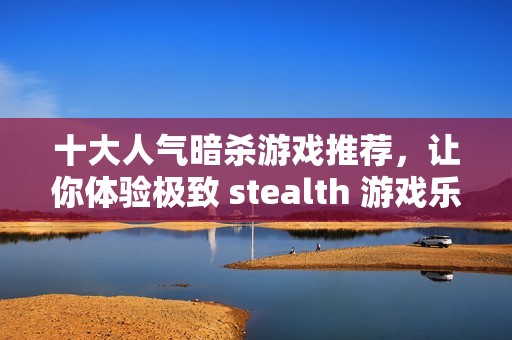 十大人气暗杀游戏推荐，让你体验极致 stealth 游戏乐趣