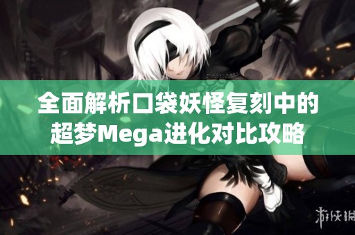 全面解析口袋妖怪复刻中的超梦Mega进化对比攻略