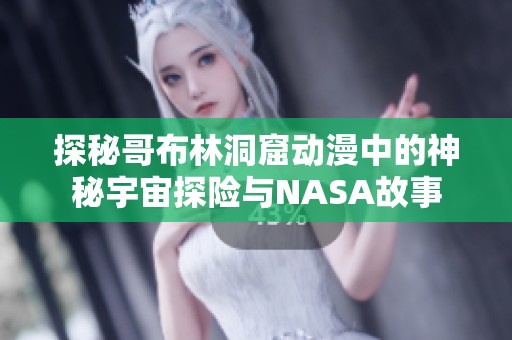 探秘哥布林洞窟动漫中的神秘宇宙探险与NASA故事