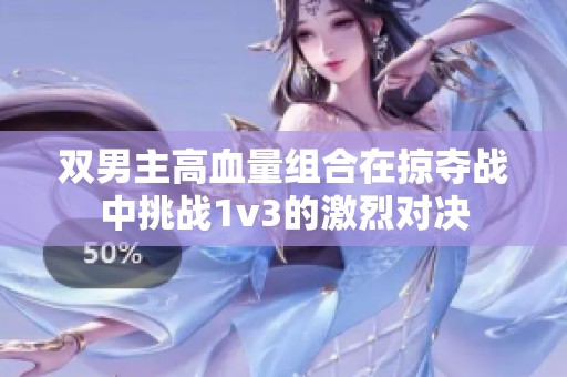 双男主高血量组合在掠夺战中挑战1v3的激烈对决