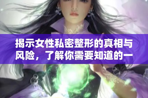 揭示女性私密整形的真相与风险，了解你需要知道的一切