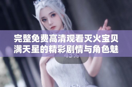 完整免费高清观看灭火宝贝满天星的精彩剧情与角色魅力