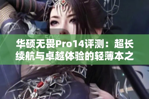 华硕无畏Pro14评测：超长续航与卓越体验的轻薄本之选