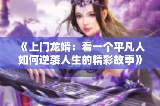 《上门龙婿：看一个平凡人如何逆袭人生的精彩故事》