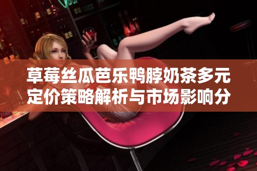 草莓丝瓜芭乐鸭脖奶茶多元定价策略解析与市场影响分析