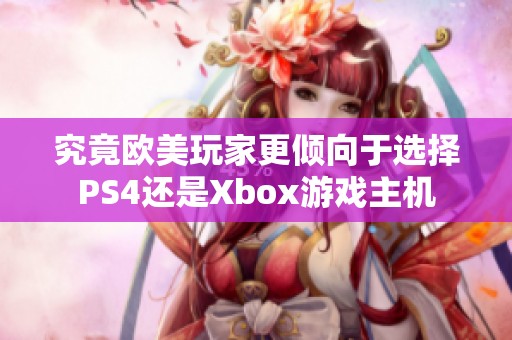 究竟欧美玩家更倾向于选择PS4还是Xbox游戏主机