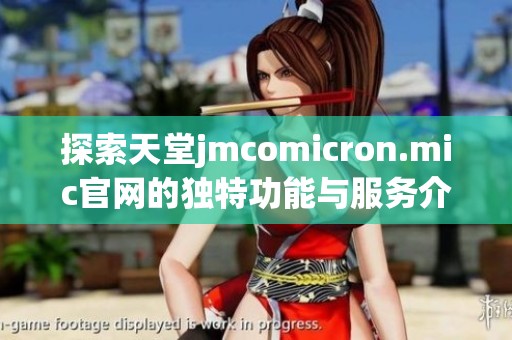 探索天堂jmcomicron.mic官网的独特功能与服务介绍