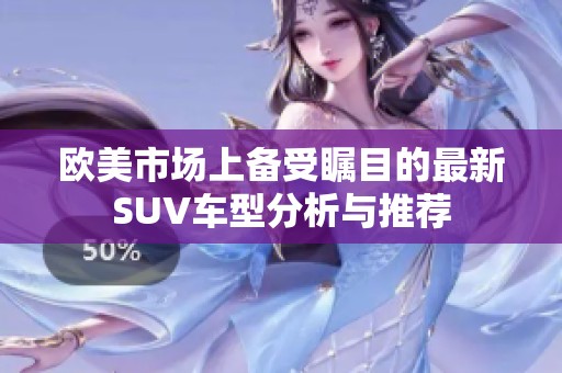 欧美市场上备受瞩目的最新SUV车型分析与推荐