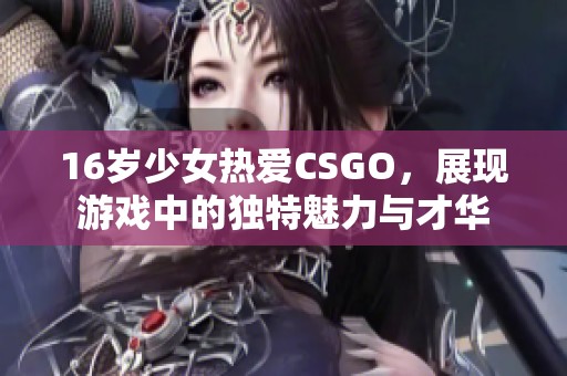 16岁少女热爱CSGO，展现游戏中的独特魅力与才华