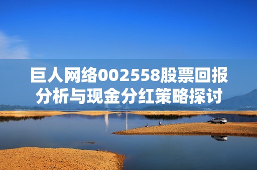 巨人网络002558股票回报分析与现金分红策略探讨