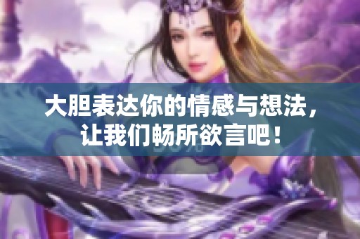 大胆表达你的情感与想法，让我们畅所欲言吧！