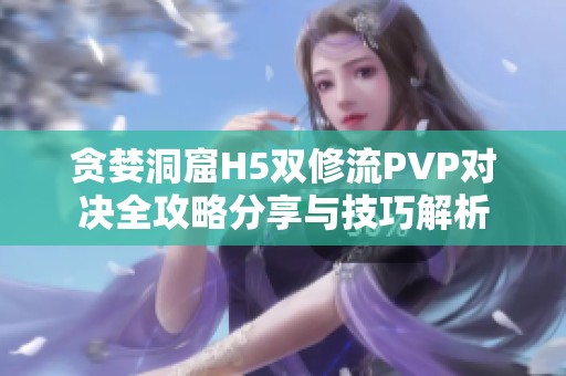 贪婪洞窟H5双修流PVP对决全攻略分享与技巧解析