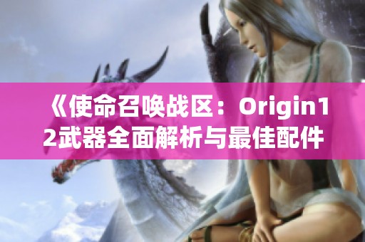 《使命召唤战区：Origin12武器全面解析与最佳配件推荐指南》