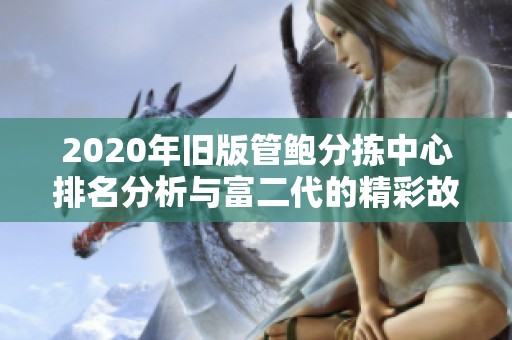 2020年旧版管鲍分拣中心排名分析与富二代的精彩故事分享