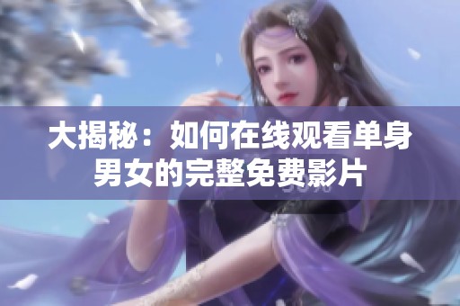 大揭秘：如何在线观看单身男女的完整免费影片