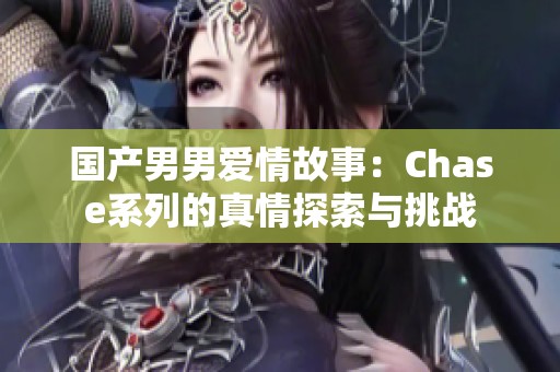 国产男男爱情故事：Chase系列的真情探索与挑战