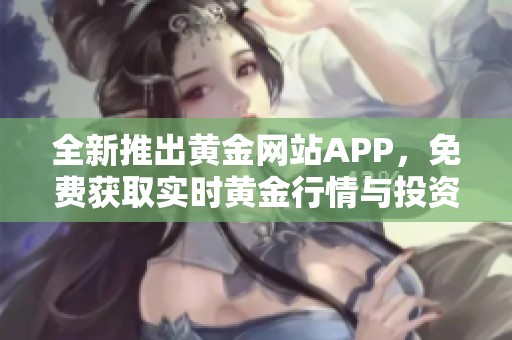 全新推出黄金网站APP，免费获取实时黄金行情与投资资讯