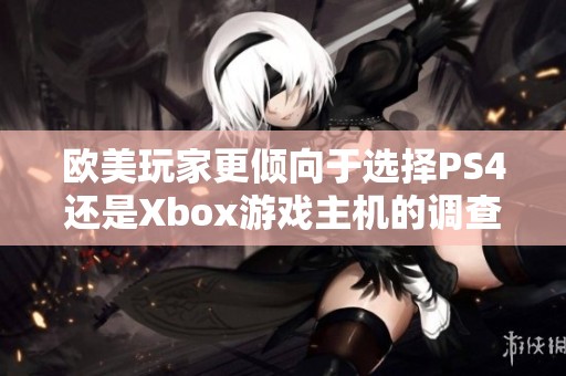 欧美玩家更倾向于选择PS4还是Xbox游戏主机的调查解析