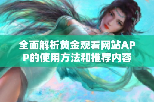 全面解析黄金观看网站APP的使用方法和推荐内容