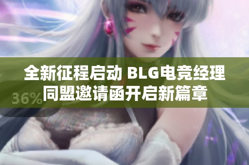 全新征程启动 BLG电竞经理同盟邀请函开启新篇章