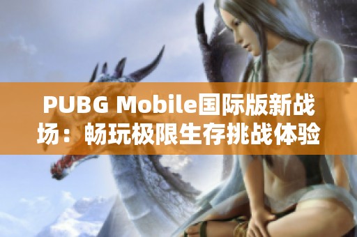 PUBG Mobile国际版新战场：畅玩极限生存挑战体验